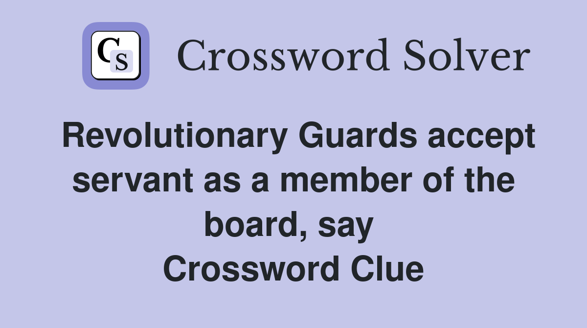 Revolutionary Guards accept servant as a member of the board, say  Crossword Clue
