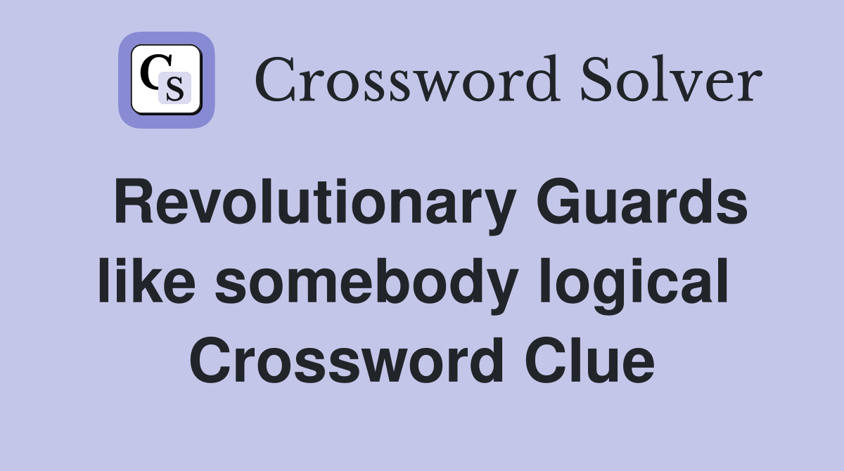 Revolutionary Guards like somebody logical  Crossword Clue