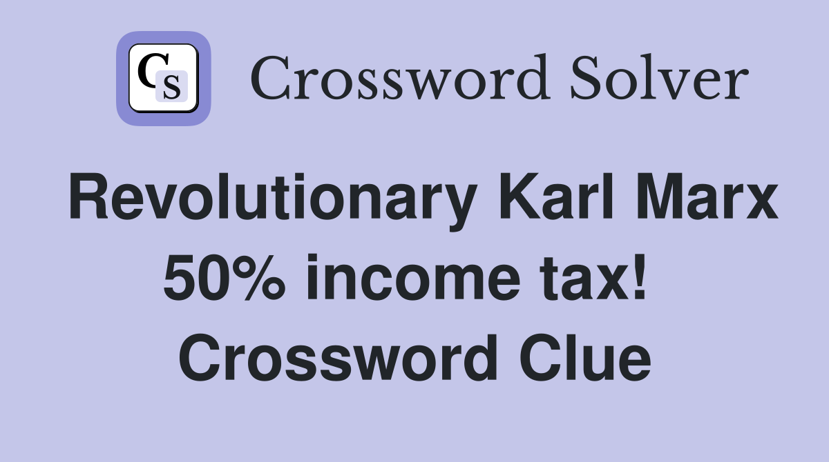Revolutionary Karl Marx 50% income tax!  Crossword Clue