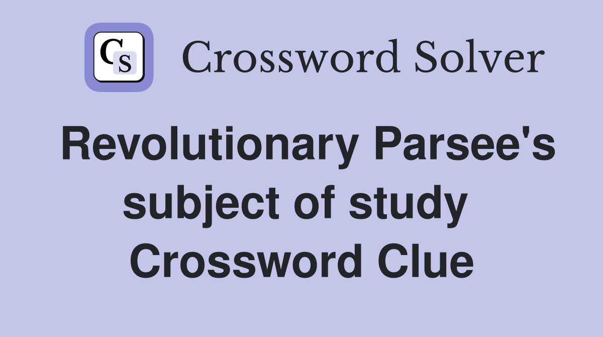 Revolutionary Parsee's subject of study  Crossword Clue