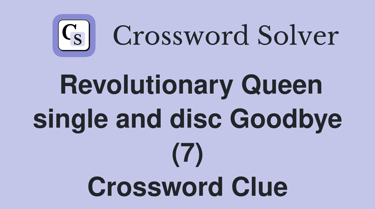 Revolutionary Queen single and disc Goodbye (7) Crossword Clue