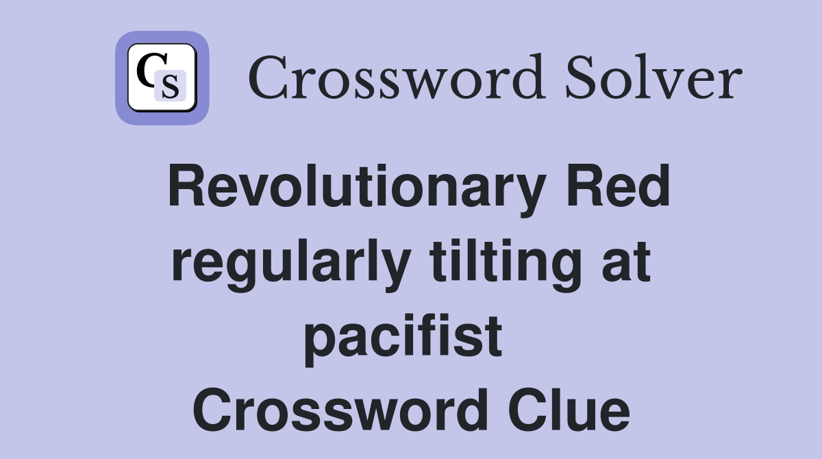 Revolutionary Red regularly tilting at pacifist  Crossword Clue