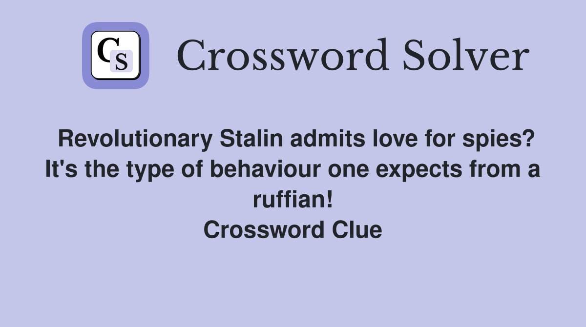 Revolutionary Stalin admits love for spies? It's the type of behaviour one expects from a ruffian! Crossword Clue
