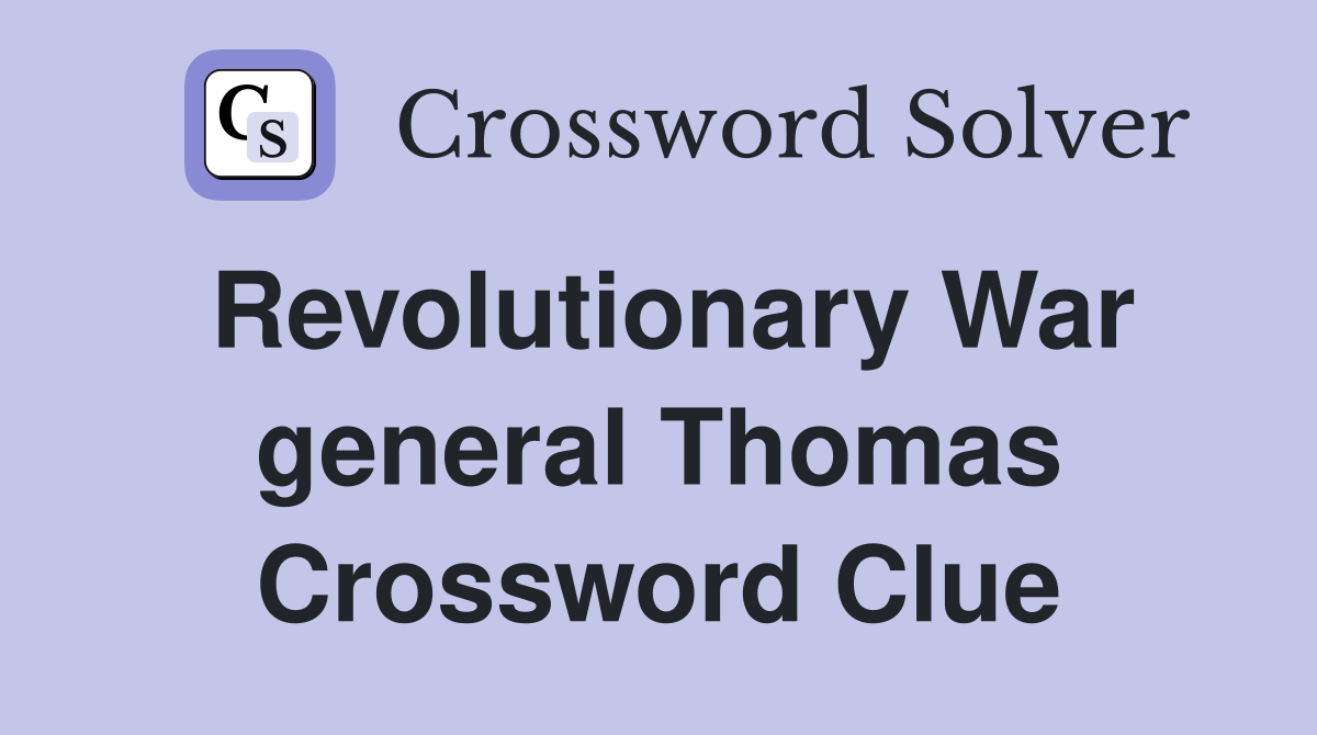 Revolutionary War general Thomas Crossword Clue