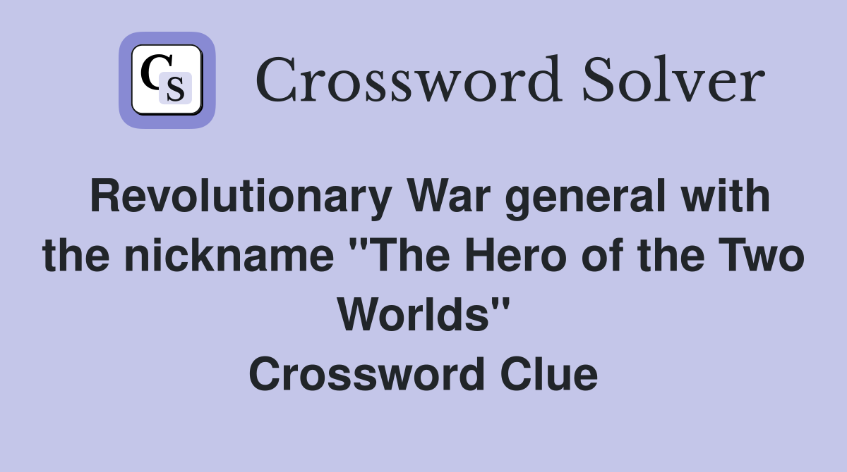 Revolutionary War general with the nickname "The Hero of the Two Worlds" Crossword Clue