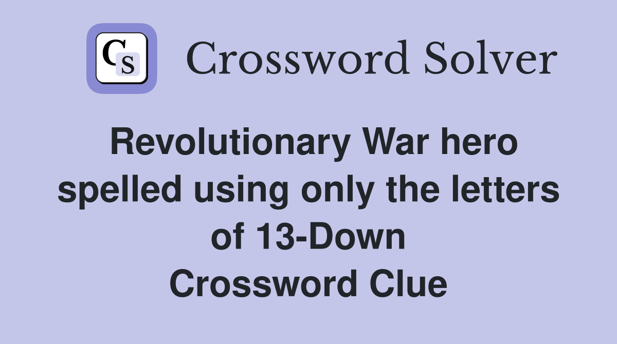 Revolutionary War hero spelled using only the letters of 13-Down Crossword Clue