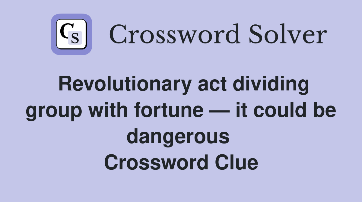 Revolutionary act dividing group with fortune — it could be dangerous  Crossword Clue