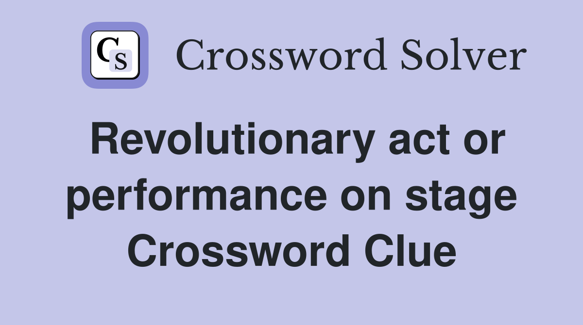 Revolutionary act or performance on stage Crossword Clue
