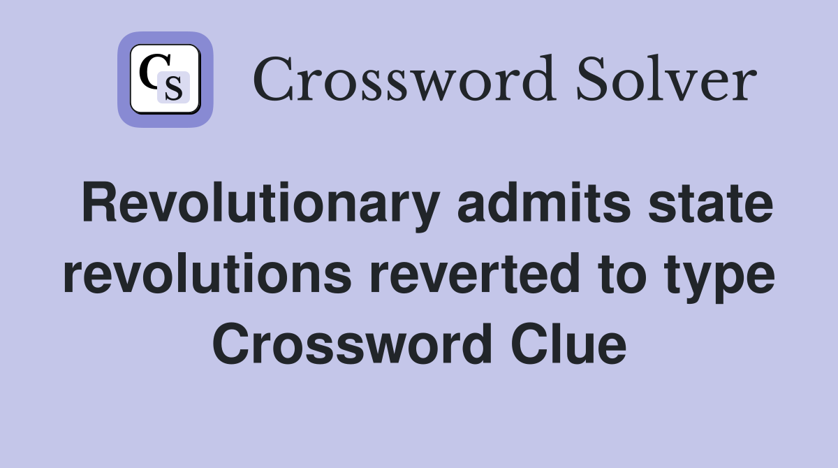 Revolutionary admits state revolutions reverted to type Crossword Clue