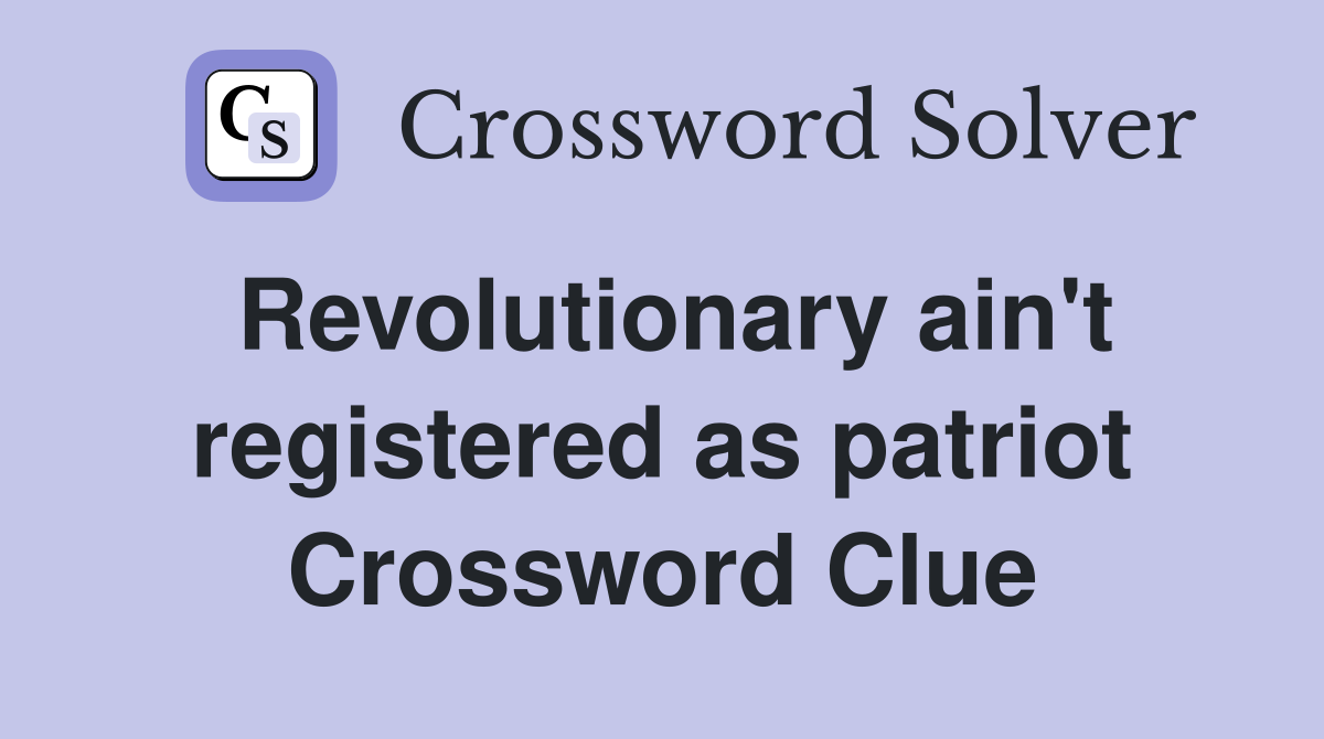Revolutionary ain't registered as patriot Crossword Clue