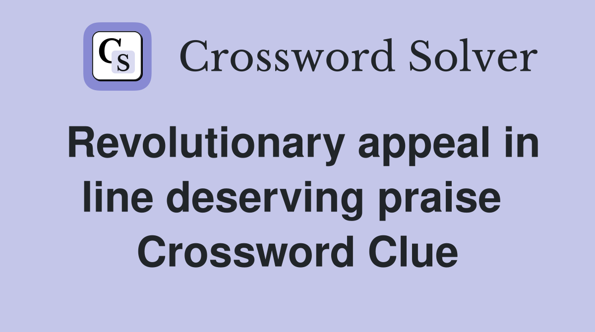 Revolutionary appeal in line deserving praise  Crossword Clue