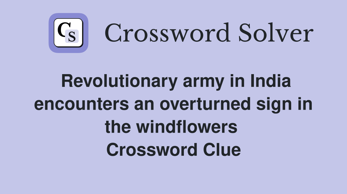 Revolutionary army in India encounters an overturned sign in the windflowers  Crossword Clue