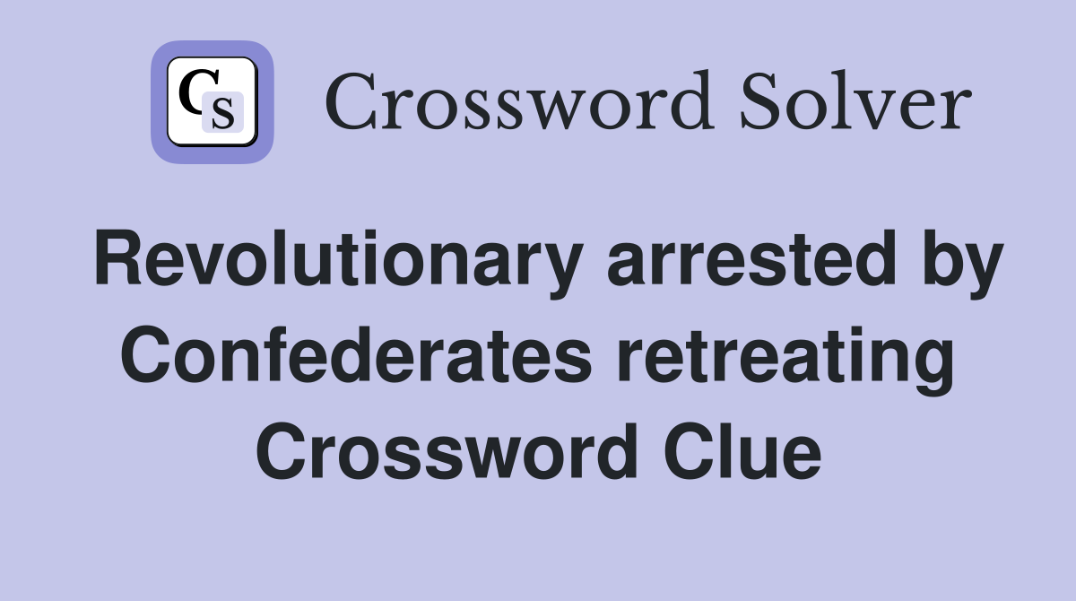 Revolutionary arrested by Confederates retreating Crossword Clue
