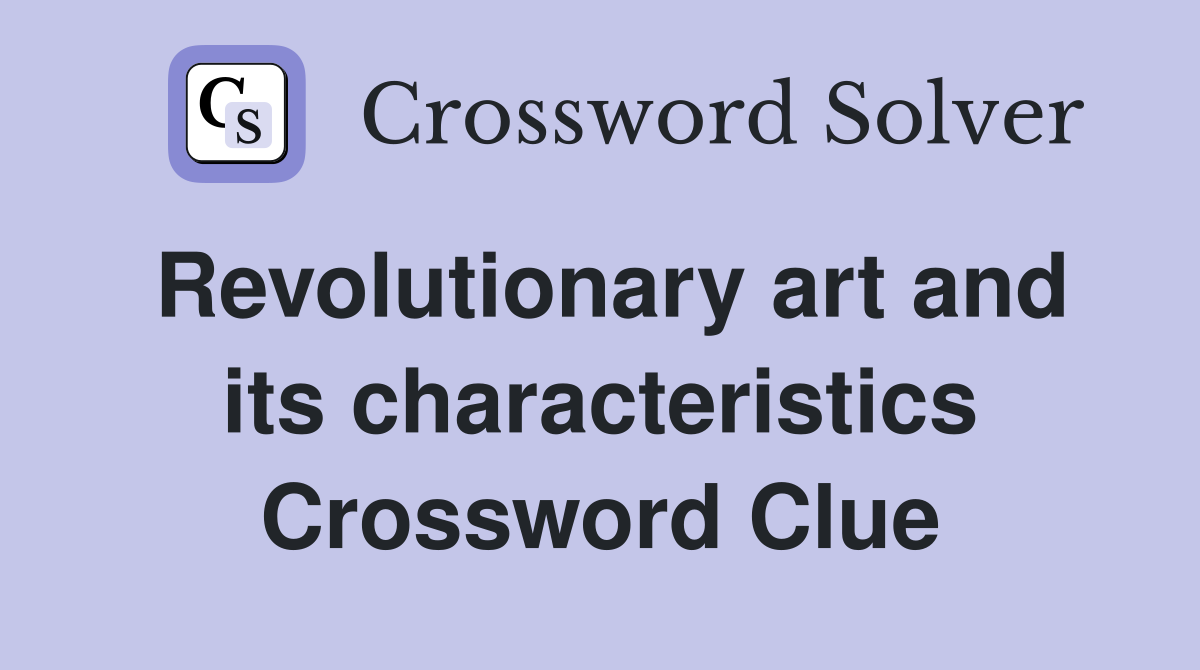 Revolutionary art and its characteristics Crossword Clue