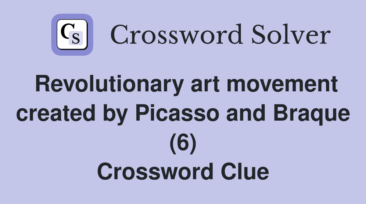 Revolutionary art movement created by Picasso and Braque (6) Crossword Clue