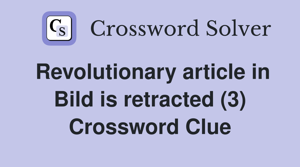 Revolutionary article in Bild is retracted (3) Crossword Clue