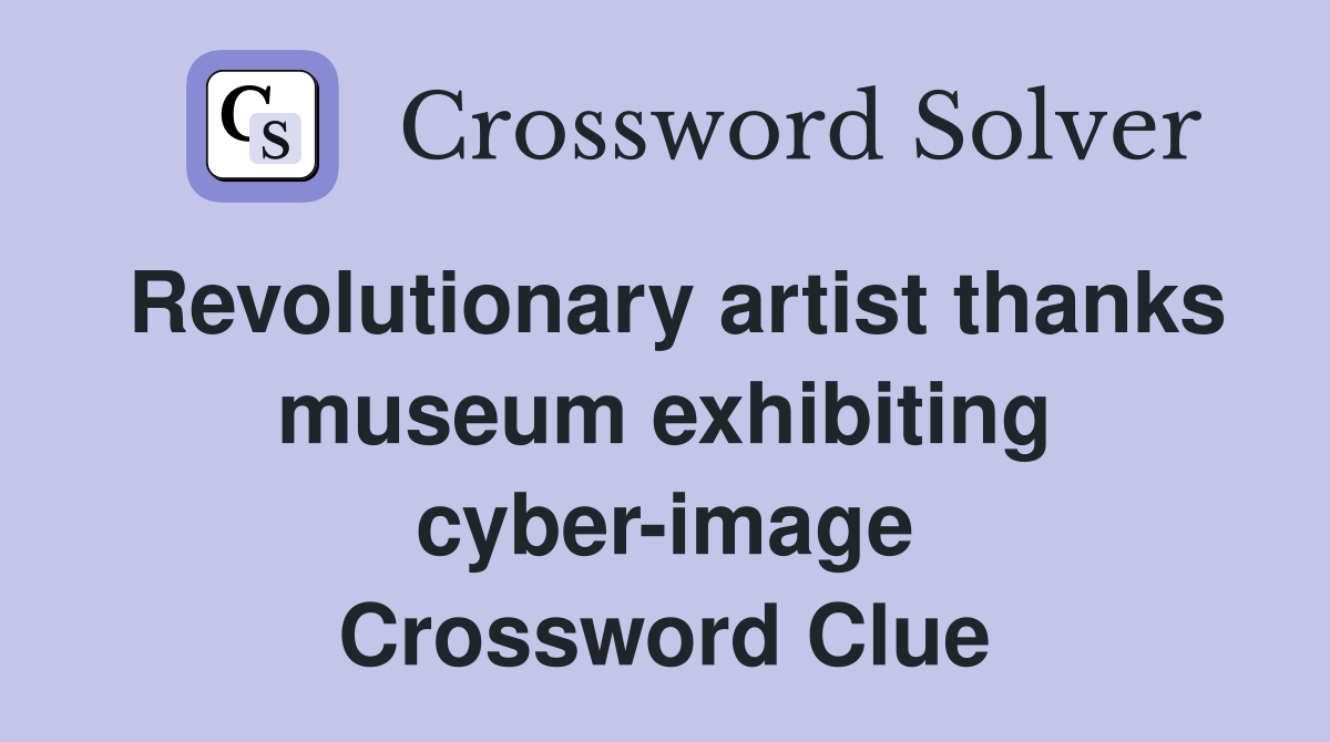 Revolutionary artist thanks museum exhibiting cyber-image Crossword Clue
