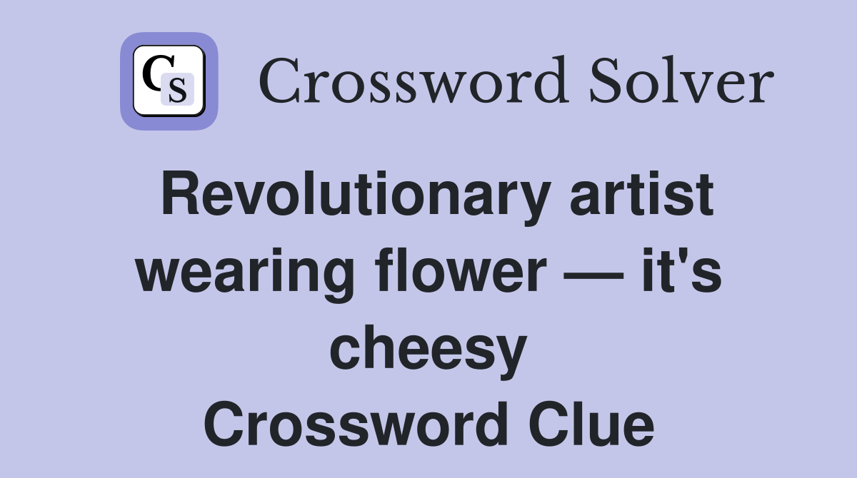 Revolutionary artist wearing flower — it's cheesy Crossword Clue