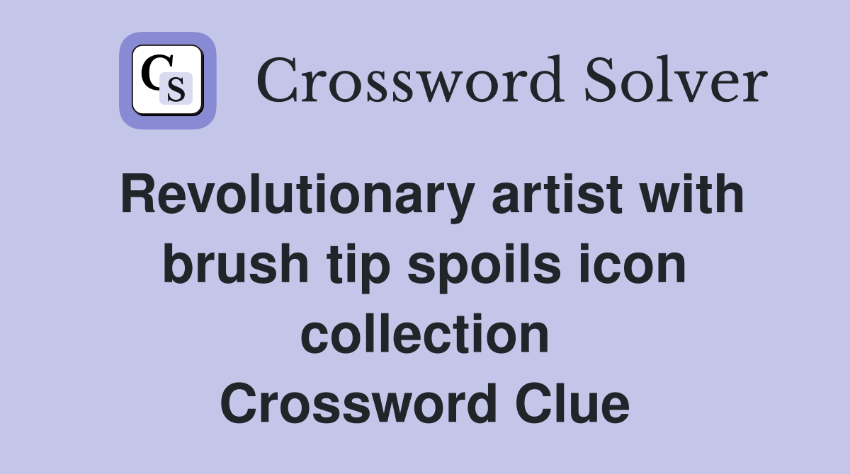 Revolutionary artist with brush tip spoils icon collection Crossword Clue