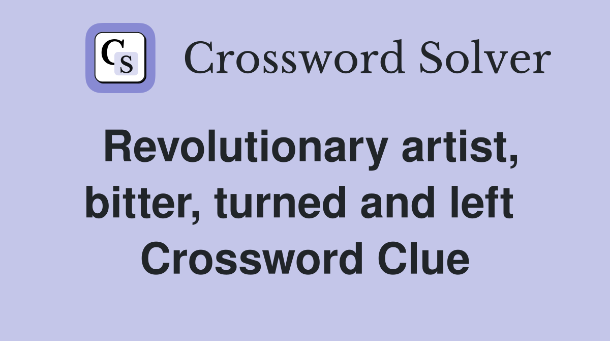 Revolutionary artist, bitter, turned and left  Crossword Clue