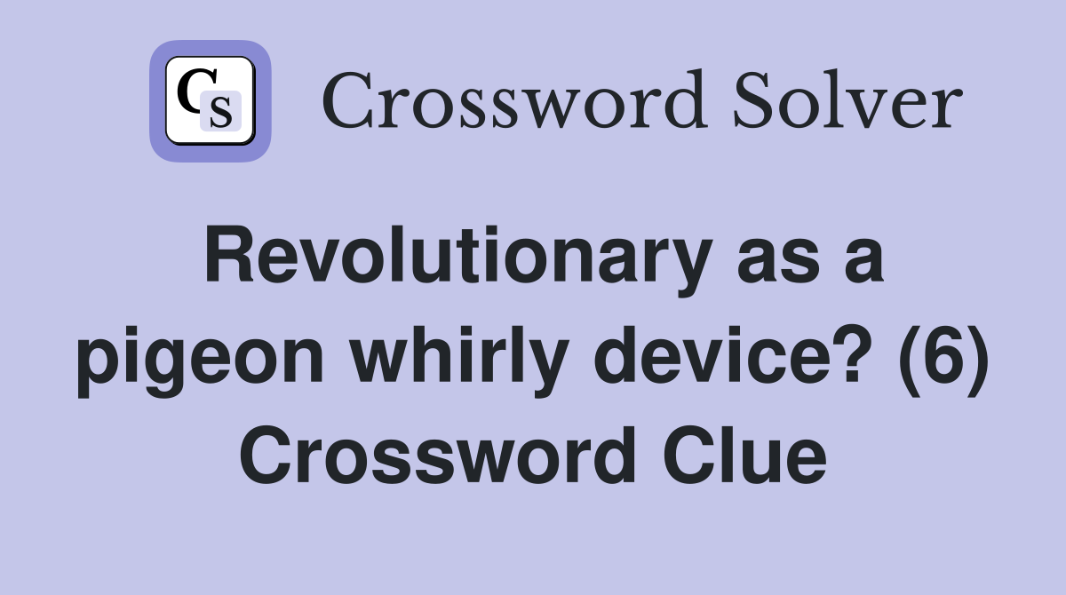 Revolutionary as a pigeon whirly device? (6) Crossword Clue