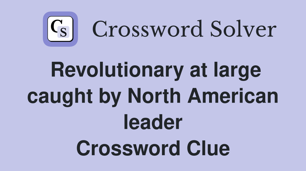 Revolutionary at large caught by North American leader Crossword Clue