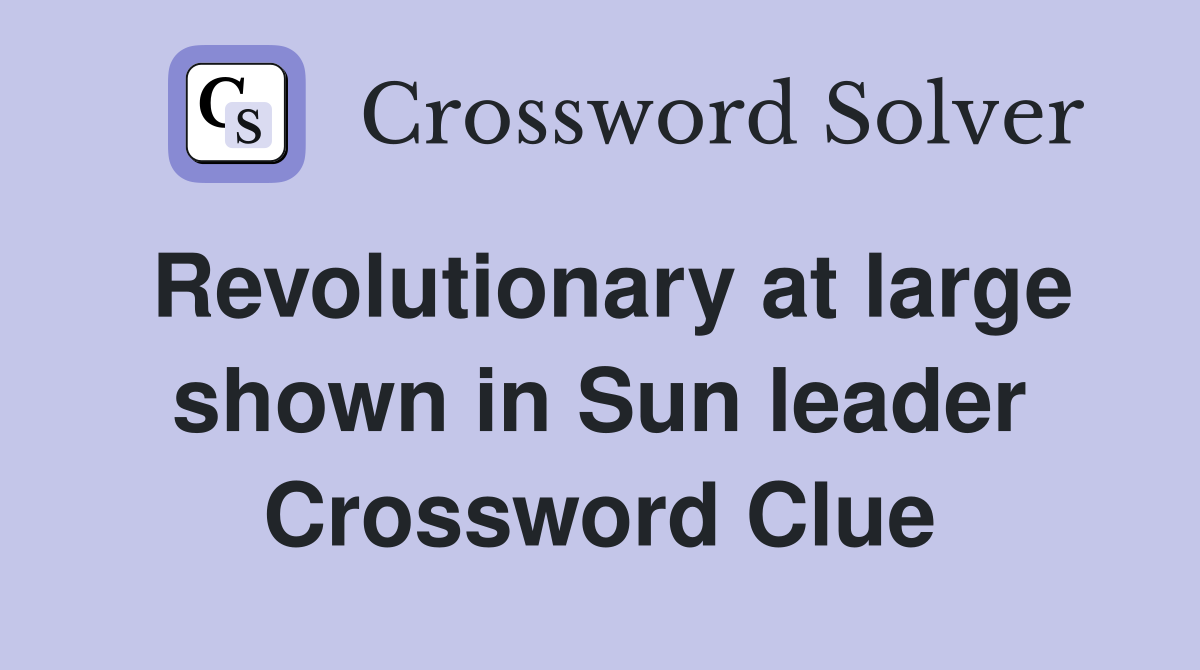 Revolutionary at large shown in Sun leader Crossword Clue