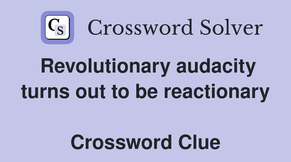 Revolutionary audacity turns out to be reactionary  Crossword Clue