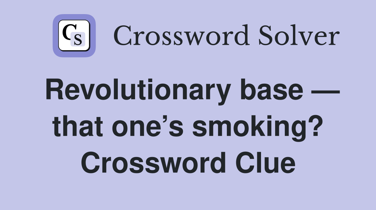 Revolutionary base — that one’s smoking? Crossword Clue
