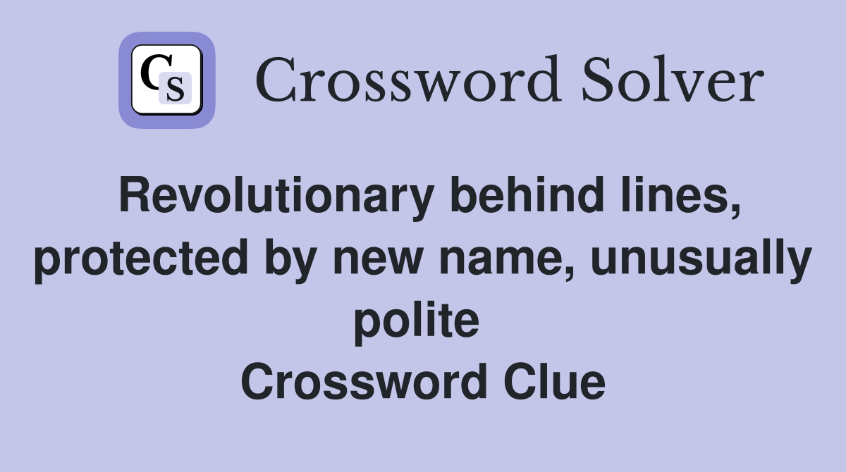 Revolutionary behind lines, protected by new name, unusually polite  Crossword Clue