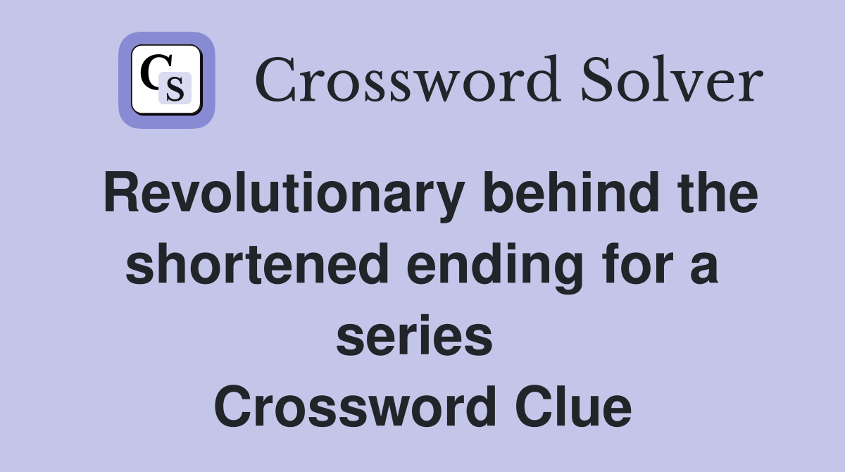 Revolutionary behind the shortened ending for a series  Crossword Clue