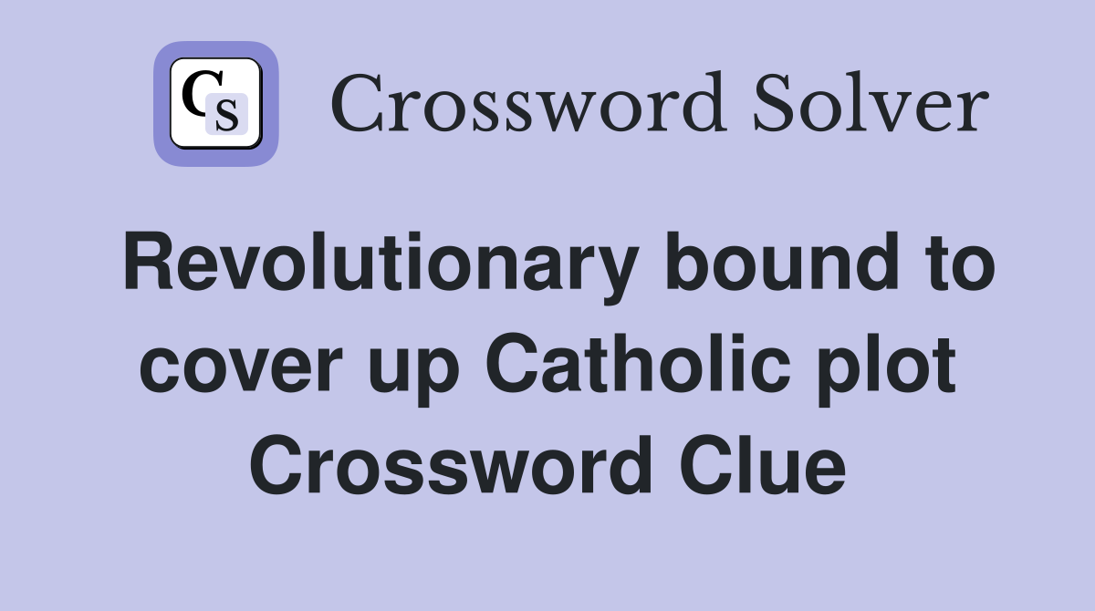 Revolutionary bound to cover up Catholic plot Crossword Clue