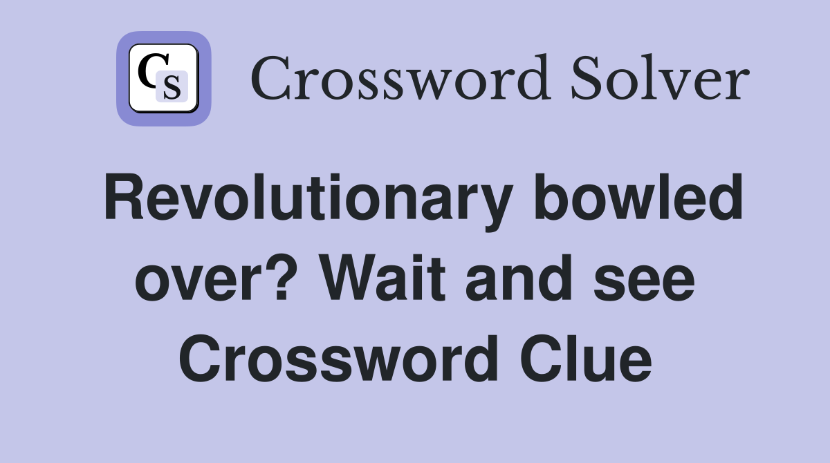 Revolutionary bowled over? Wait and see Crossword Clue