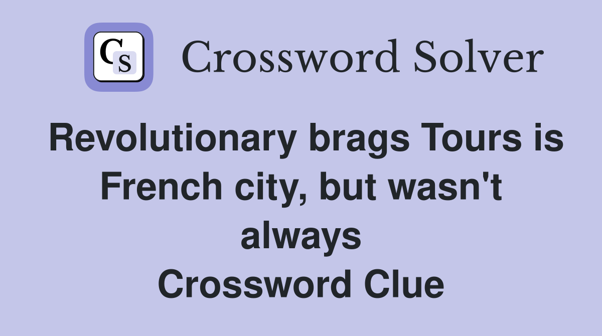 Revolutionary brags Tours is French city, but wasn't always Crossword Clue