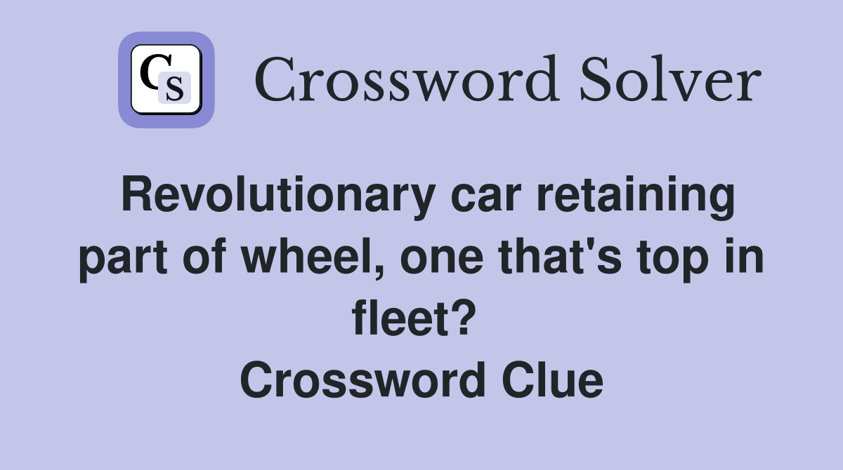 Revolutionary car retaining part of wheel, one that's top in fleet?  Crossword Clue