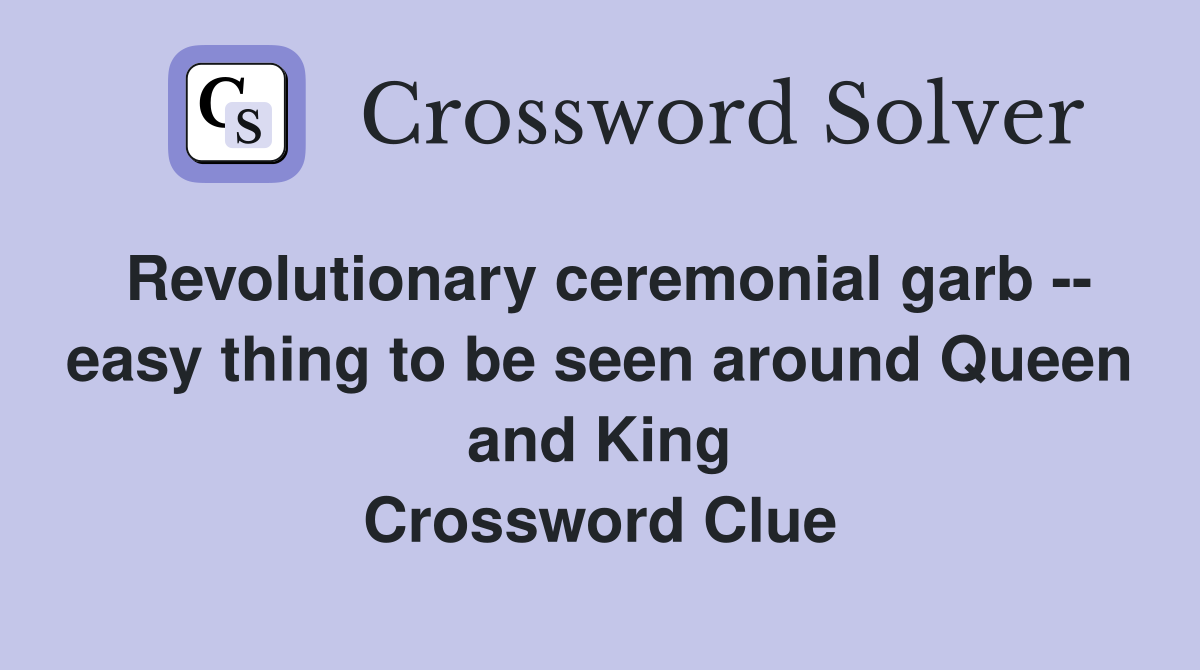 Revolutionary ceremonial garb -- easy thing to be seen around Queen and King Crossword Clue