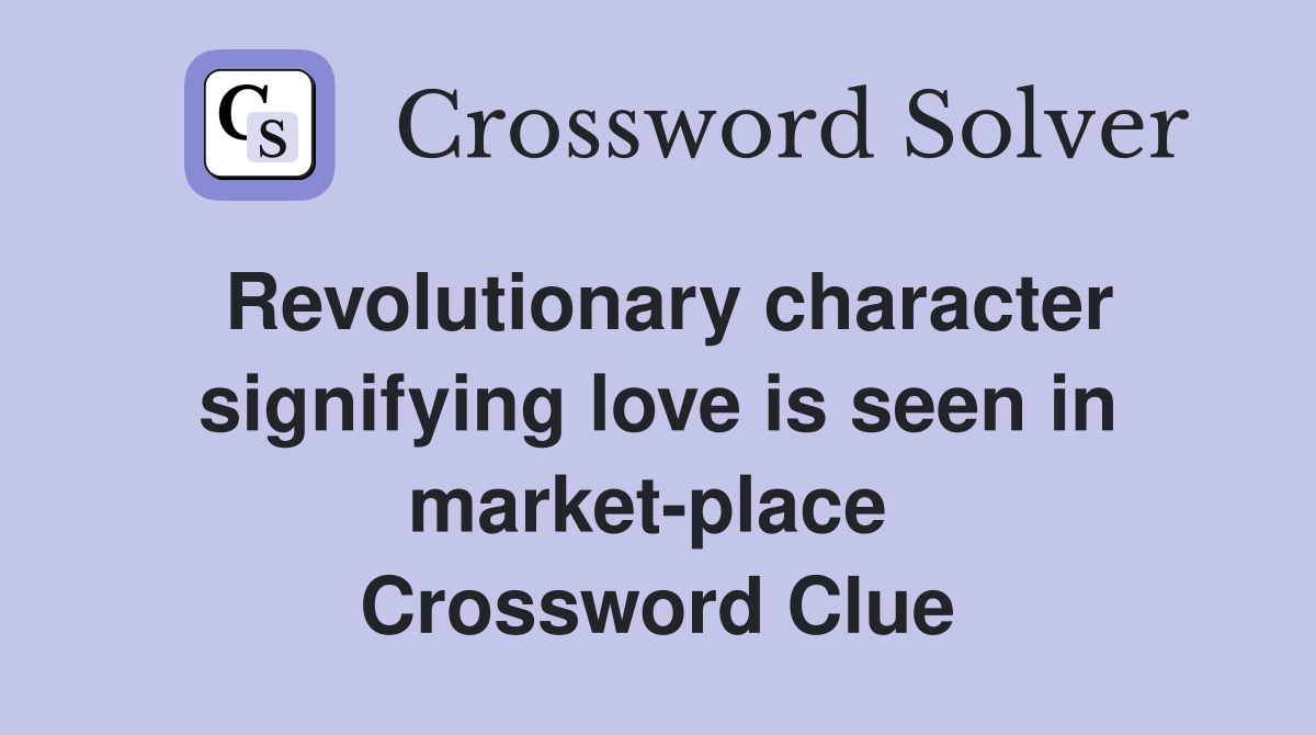 Revolutionary character signifying love is seen in market-place  Crossword Clue