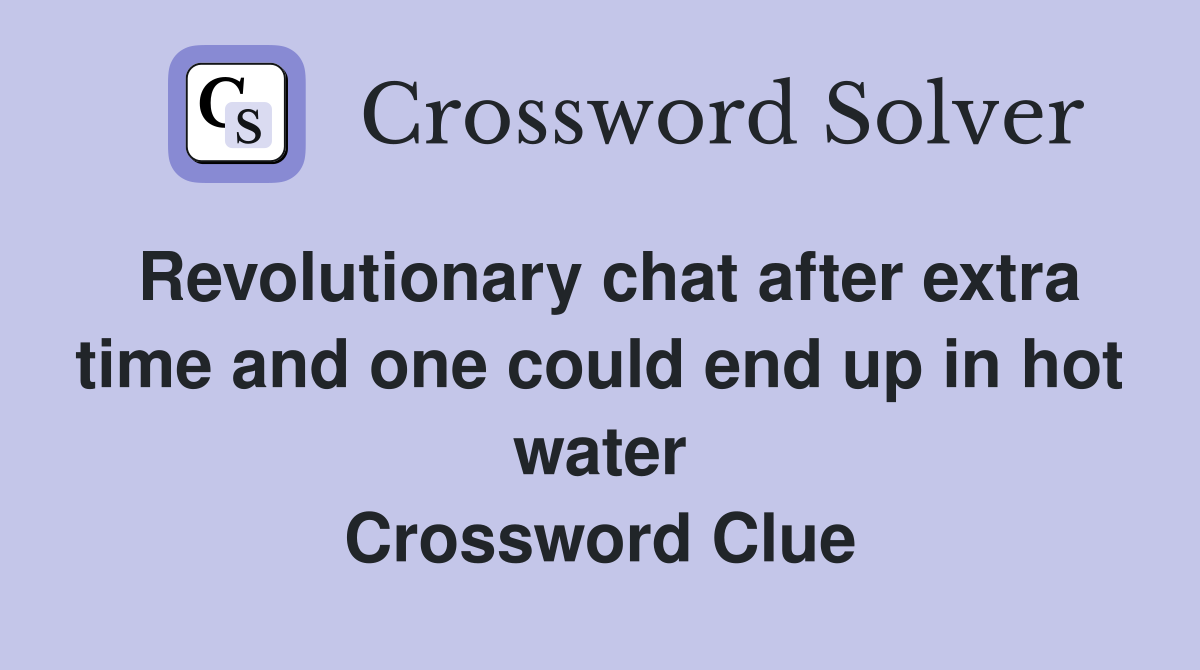 Revolutionary chat after extra time and one could end up in hot water Crossword Clue