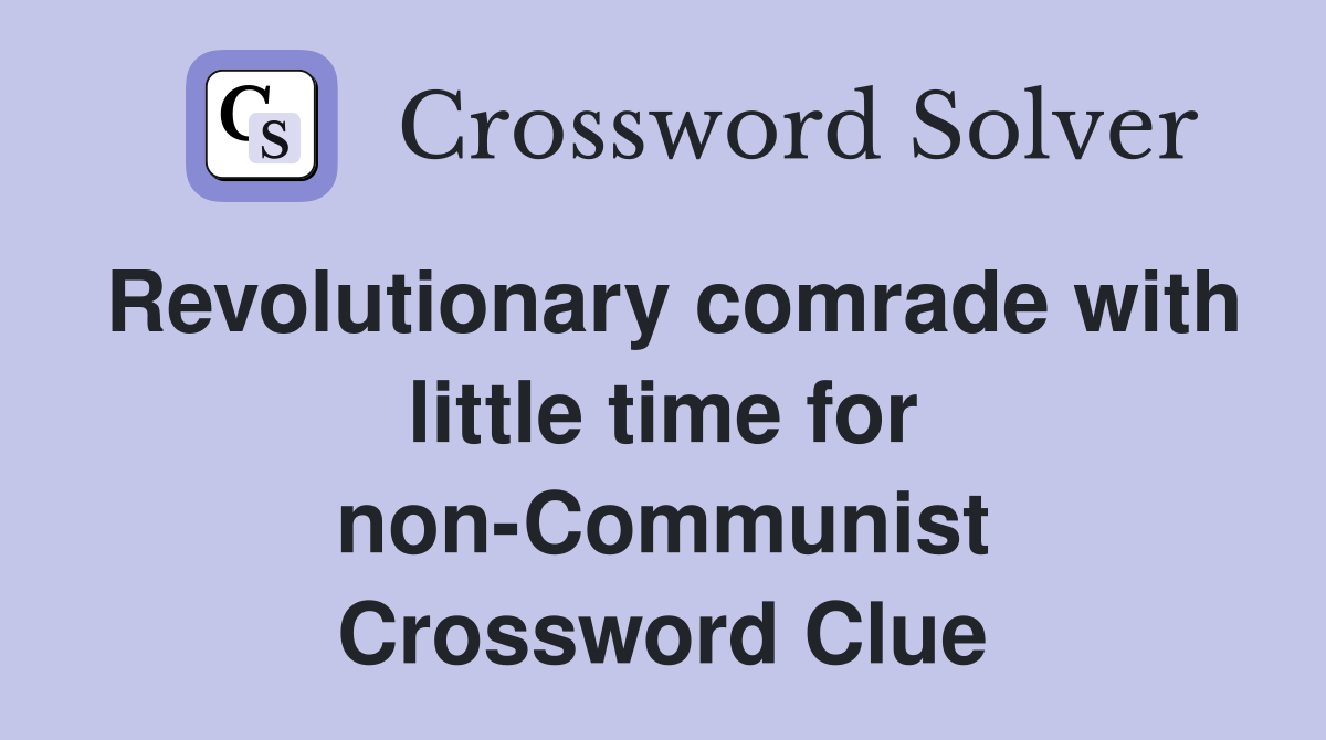 Revolutionary comrade with little time for non-Communist Crossword Clue