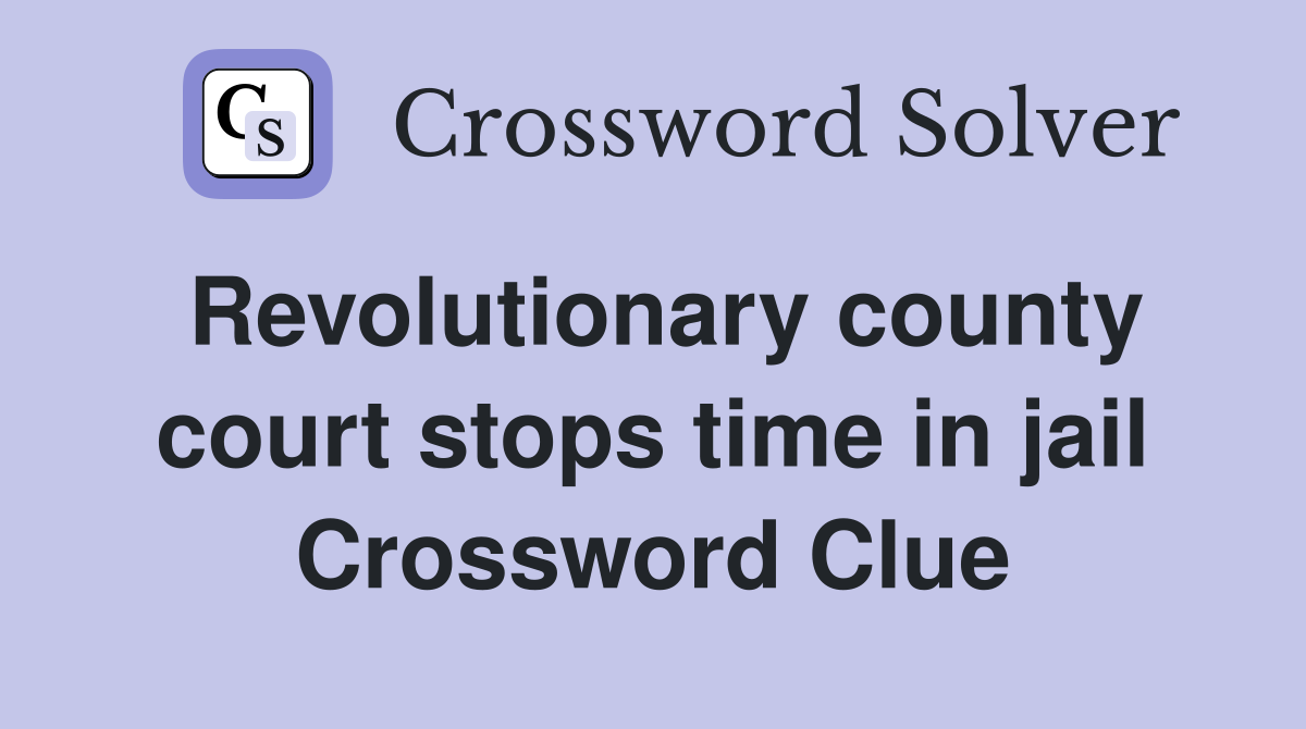 Revolutionary county court stops time in jail Crossword Clue