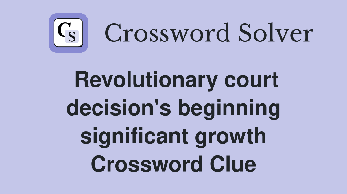 Revolutionary court decision's beginning significant growth Crossword Clue