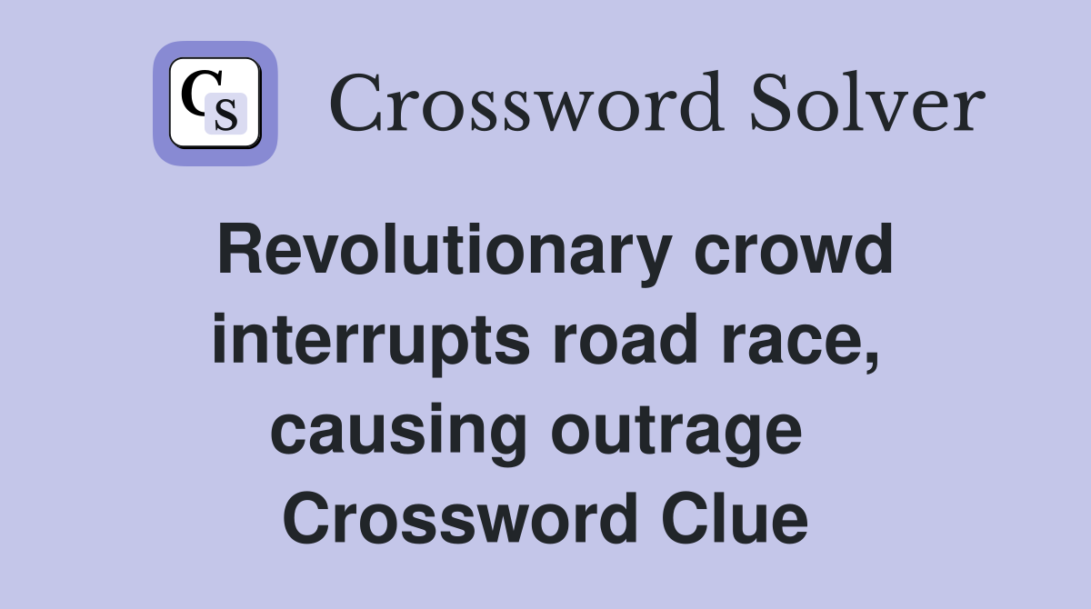 Revolutionary crowd interrupts road race, causing outrage  Crossword Clue
