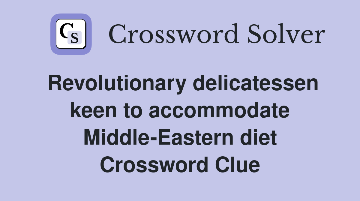 Revolutionary delicatessen keen to accommodate Middle-Eastern diet Crossword Clue