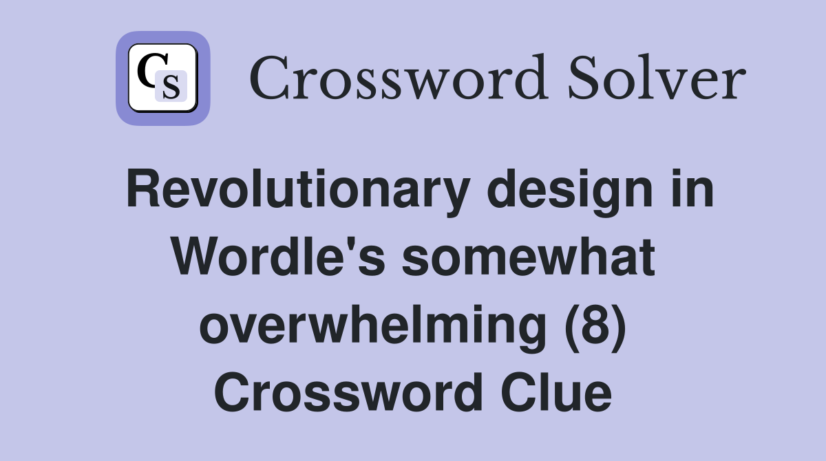 Revolutionary design in Wordle's somewhat overwhelming (8) Crossword Clue