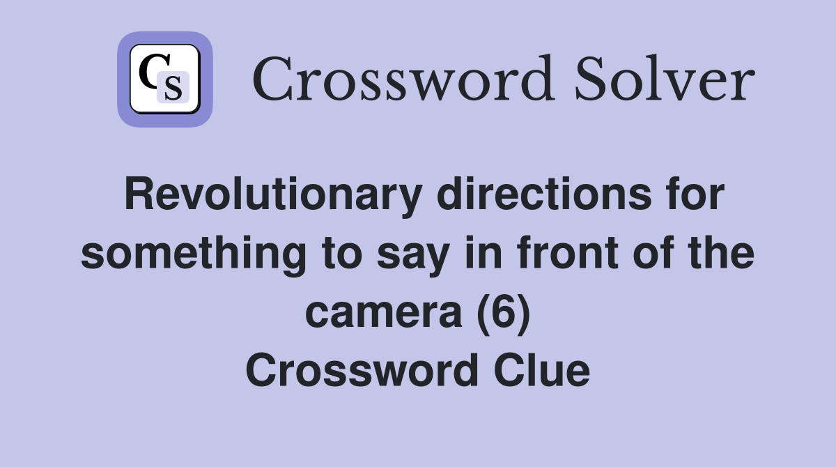 Revolutionary directions for something to say in front of the camera (6) Crossword Clue