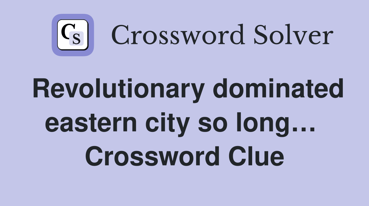 Revolutionary dominated eastern city so long…  Crossword Clue