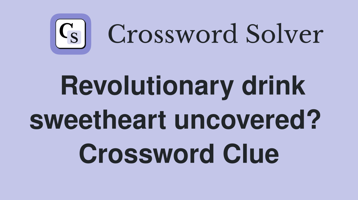Revolutionary drink sweetheart uncovered?  Crossword Clue