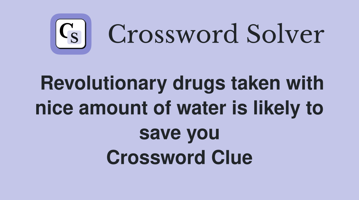 Revolutionary drugs taken with nice amount of water is likely to save you Crossword Clue