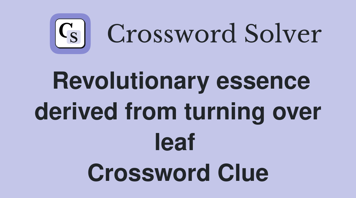 Revolutionary essence derived from turning over leaf  Crossword Clue
