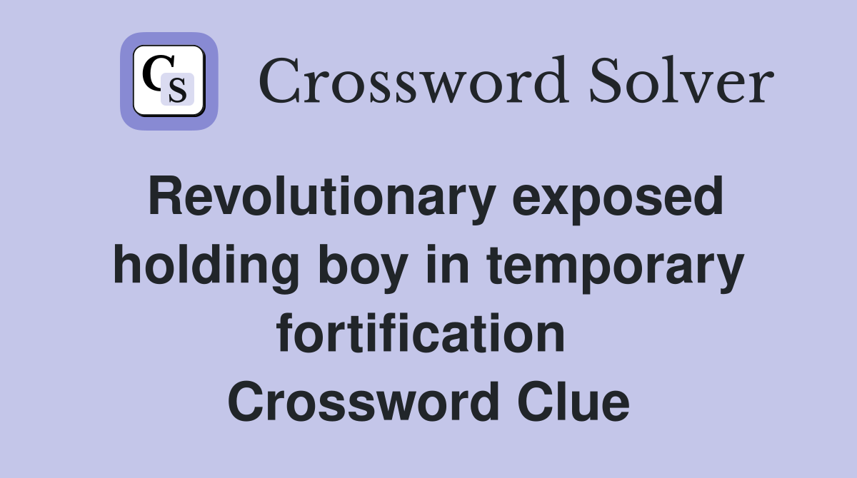 Revolutionary exposed holding boy in temporary fortification  Crossword Clue